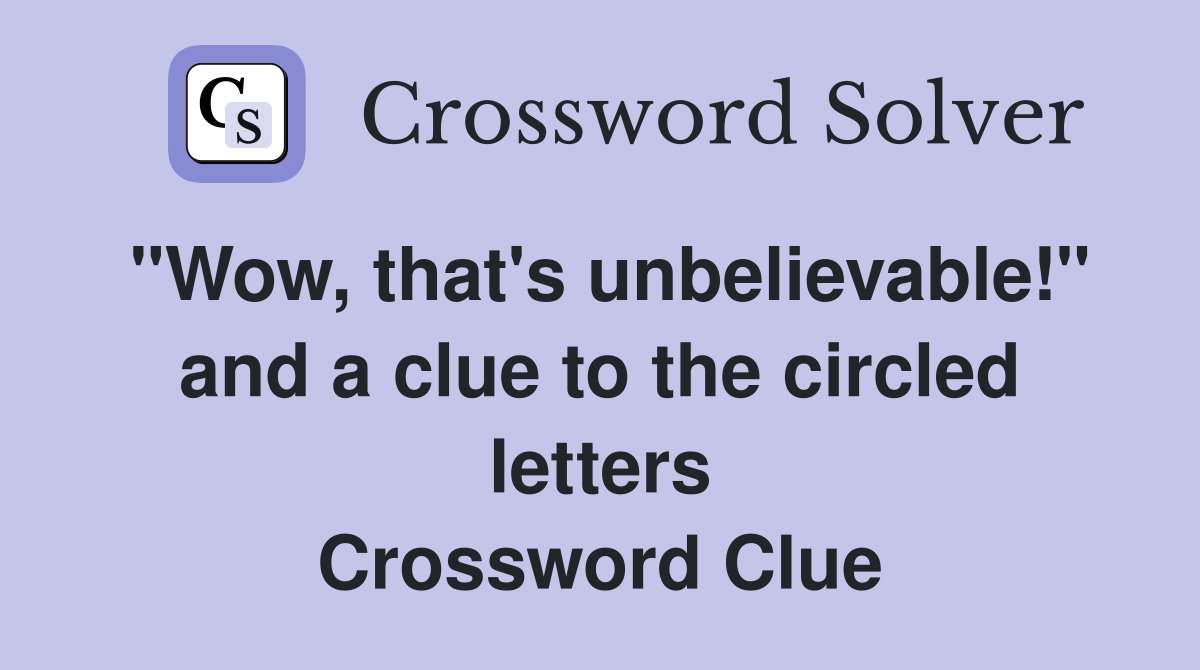 "Wow, that's unbelievable!" and a clue to the circled letters